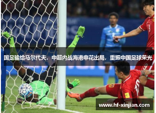 国足输给马尔代夫，中超内战海港申花出局，重振中国足球荣光