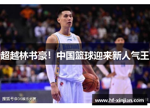 超越林书豪！中国篮球迎来新人气王