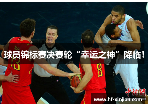 球员锦标赛决赛轮“幸运之神”降临！