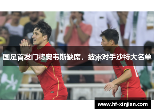 国足首发门将奥韦斯缺席，披露对手沙特大名单