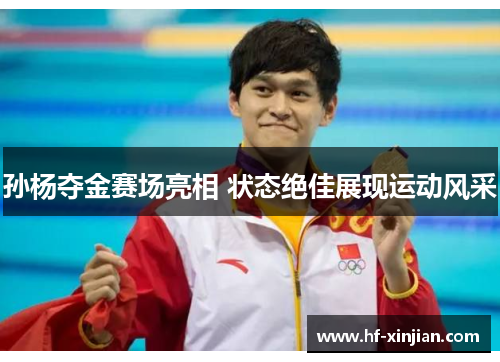 孙杨夺金赛场亮相 状态绝佳展现运动风采